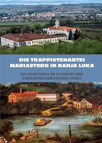 Die Trappistenabtei Mariastern in Banja Luka – Ein Führer durch die Geschichte eines einzigartigen europäischen Werkes