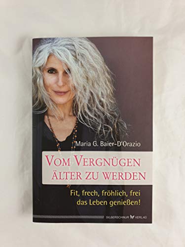 Vom Vergnügen, älter zu werden: Fit, frech, fröhlich, frei das Leben genießen von Silberschnur Verlag Die G
