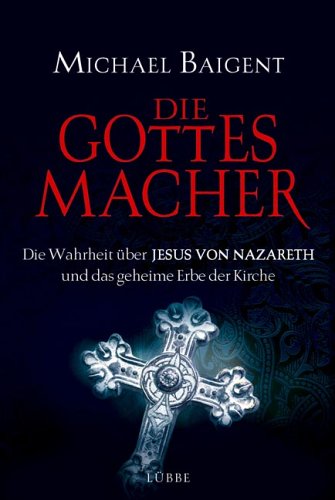Die Gottes-Macher: Die Wahrheit über Jesus von Nazareth und das gehei (Lübbe Sachbuch)
