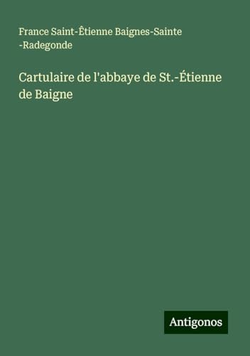 Cartulaire de l'abbaye de St.-Étienne de Baigne von Antigonos Verlag