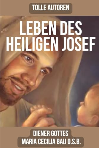 Das Leben Des Heiligen Joseph: Das Leben des glorreichen Patriarchen St. Joseph von der Benediktinermystikerin und Dienerin Gottes Maria Cecilia Baij von Independently published