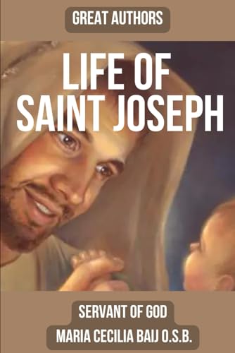 LIFE OF ST. JOSEPH: The Life of the Glorious Patriarch St. Joseph by Benedictine mystic and Servant of God Maria Cecilia Baij von Independently published
