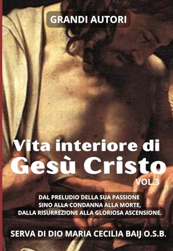Vita Interiore di Gesù Cristo volume 3: Rivelata alla Serva di Dio Maria Cecilia Baji. Passione, Morte e Resurrezione. von Independently published