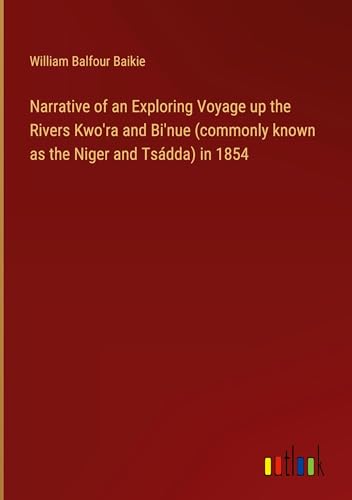 Narrative of an Exploring Voyage up the Rivers Kwo'ra and Bi'nue (commonly known as the Niger and Tsádda) in 1854 von Outlook Verlag