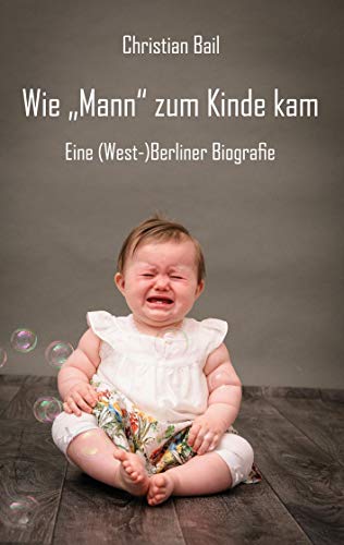 Wie „Mann“ zum Kinde kam: Eine (West-)Berliner Biografie von Rediroma-Verlag