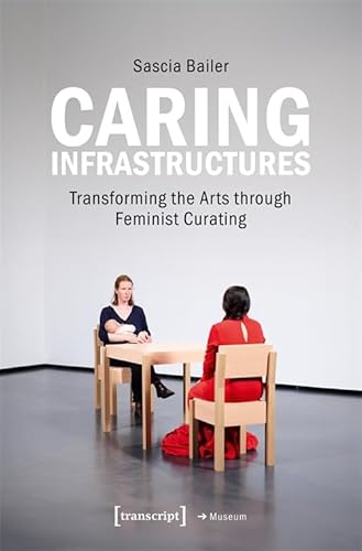 Caring Infrastructures: Transforming the Arts through Feminist Curating (Edition Museum) von Transcript Verlag