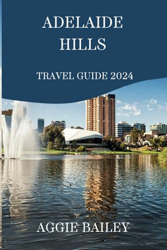 Adelaide Hills Travel Guide 2024: Uncover breathtaking landscapes, sip world-class wines, and immerse yourself in the heart of South Australia's beauty. Your unforgettable adventure starts here! von Independently published