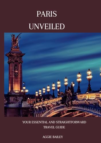 Paris Unveiled 2024: Your essential and straightforward travel guide von Independently published