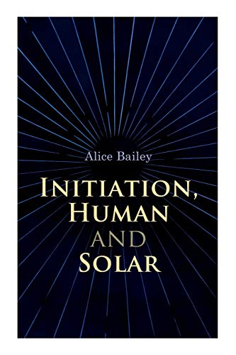 Initiation, Human and Solar: A Treatise on Theosophy and Esotericism
