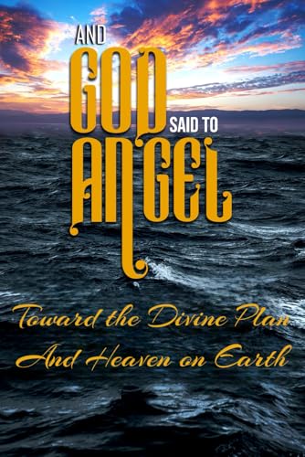 And God Said to Angel: Toward the Divine Plan and Heaven on Earth