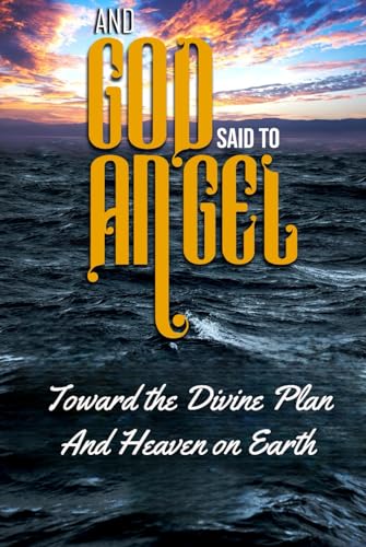 And God Said to Angel: Toward the Divine Plan and Heaven on Earth