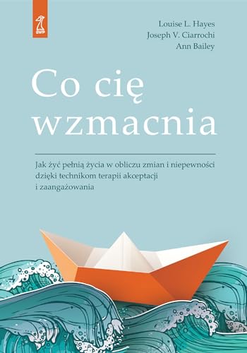 Co cię wzmacnia: Jak żyć pełnią życia w obliczu zmian i niepewności dzięki technikom terapii akceptacji i zaangażowan Co cię wzmacnia: Jak żyć pełnią życia w obliczu zmian i niepewności dzięki technikom terapii akceptacji i zaangażowan