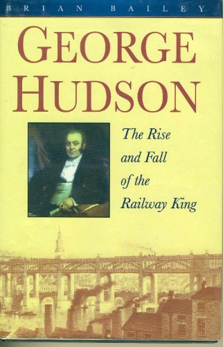 George Hudson: The Rise and Fall of the Railway King (Biography, Letters & Diaries S.)