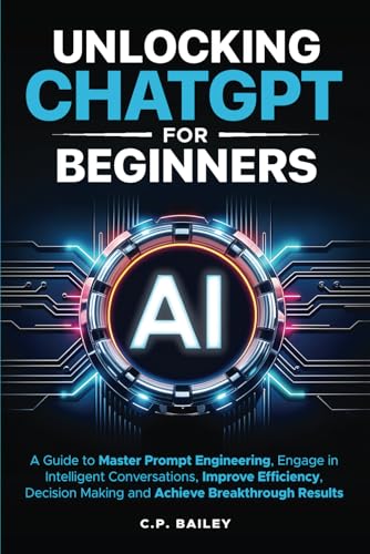 Unlocking ChatGPT for Beginners: A Guide to Master Prompt Engineering, Engage in Intelligent Conversations, Improve Efficiency, Decision Making & Achieve Breakthrough Results von Magic Publications LLC
