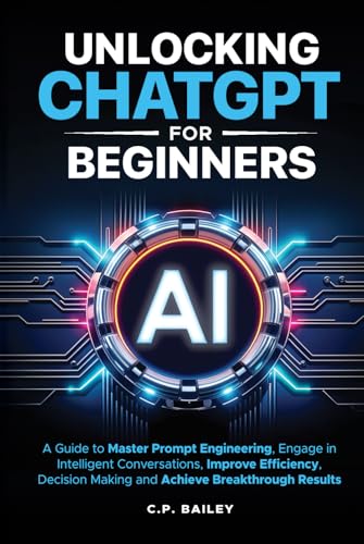 Unlocking ChatGPT for Beginners: A Guide to Master Prompt Engineering, Engage in Intelligent Conversations, Improve Efficiency, Decision Making & Achieve Breakthrough Results von Magic Publications, LLC