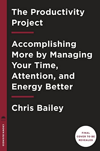 The Productivity Project: Accomplishing More by Managing Your Time, Attention, and Energy Better