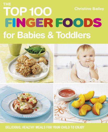 The Top 100 Finger Foods for Babies and Toddlers: Delicious, Healthy Meals for Your Child to Enjoy (Top 100 Recipes)