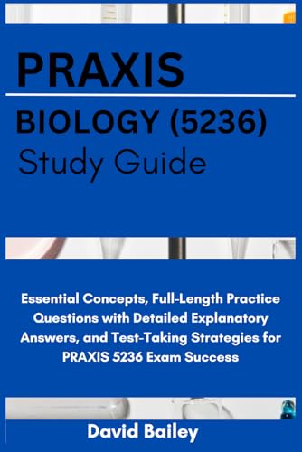 PRAXIS BIOLOGY (5236) STUDY GUIDE: Essential Concepts, Full-Length Practice Questions with Detailed Explanative Answers, and Exam-Taking Strategies for PRAXIS 5236 Exam Success von Independently published