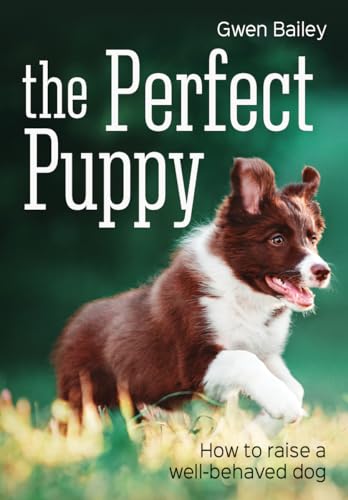 The Perfect Puppy: How to Raise a Well-behaved Dog