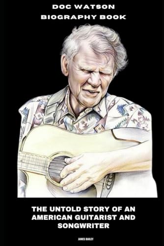 Doc Watson Biography Book: The Untold Story of an American Guitarist and Songwriter von Independently published