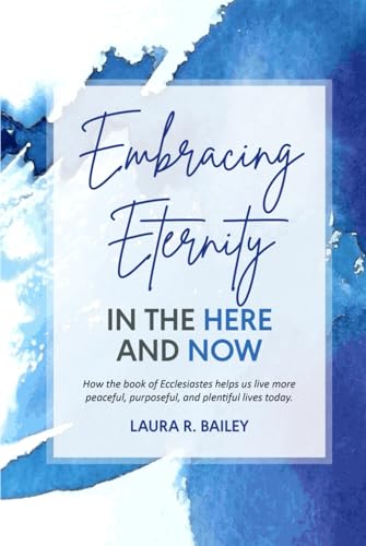 Embracing Eternity in the Here and Now: How timeless truths shared through the book of Ecclesiastes can help us live more peaceful, purposeful, and plentiful lives today. von Independently published