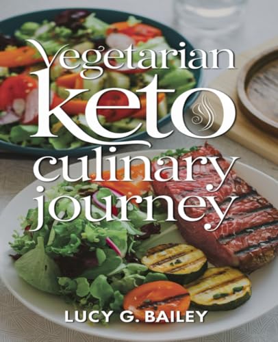 Vegetarian Keto Culinary Journey: A Comprehensive Exploration of Plant-Based Ketogenic Living for Effective Weight Management and Holistic Wellness, ... Low-Carb Recipes for Daily Enjoyment.
