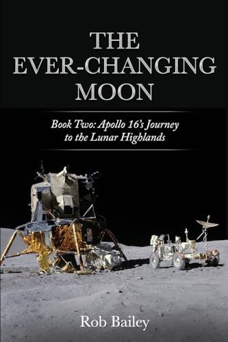 The Ever-Changing Moon: Book Two: Apollo 16's Journey to the Lunar Highlands von Robert Bailey