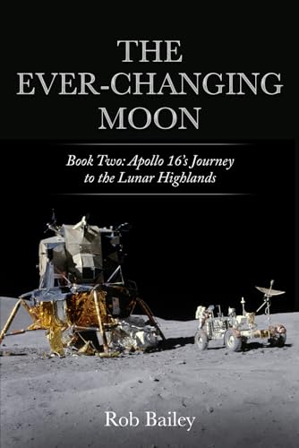 The Ever-Changing Moon: Book Two: Apollo 16's Journey to the Lunar Highlands von Robert Bailey