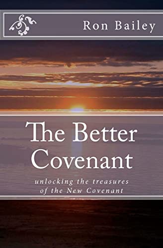 The Better Covenant: unlocking the treasures of the New Covenant The Better Covenant: unlocking the treasures of the New Covenant