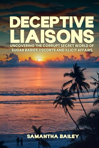 Deceptive Liaisons: Uncovering the Corrupt Secret World of Sugar Babies, Escorts and Illicit Affairs von Self-Publish