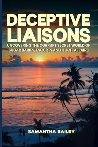 Deceptive Liaisons: Uncovering the Corrupt Secret World of Sugar Babies, Escorts and Illicit Affairs von Self-Publish