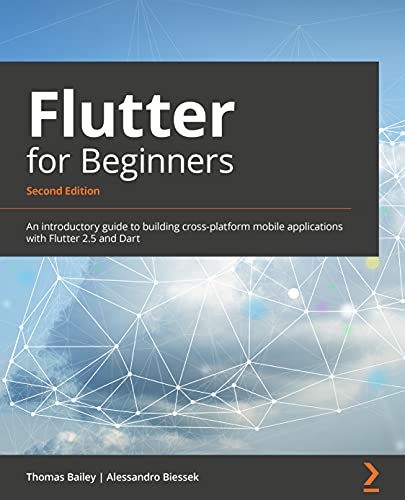 Flutter for Beginners - Second Edition: An introductory guide to building cross-platform mobile applications with Flutter 2.5 and Dart Flutter for Beginners - Second Edition: An introductory guide to building cross-platform mobile applications with Flutter 2.5 and Dart