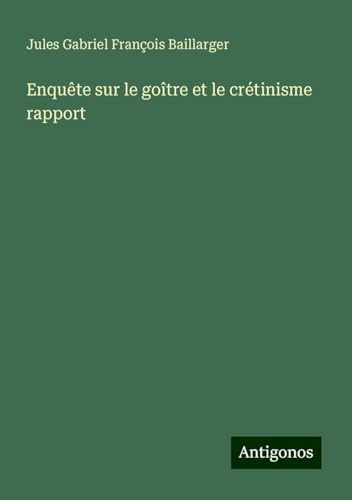Enquête sur le goître et le crétinisme rapport von Antigonos Verlag