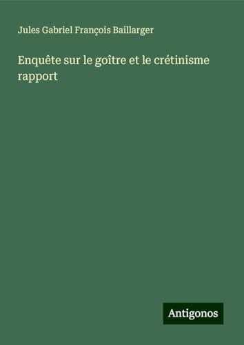 Enquête sur le goître et le crétinisme rapport von Antigonos Verlag