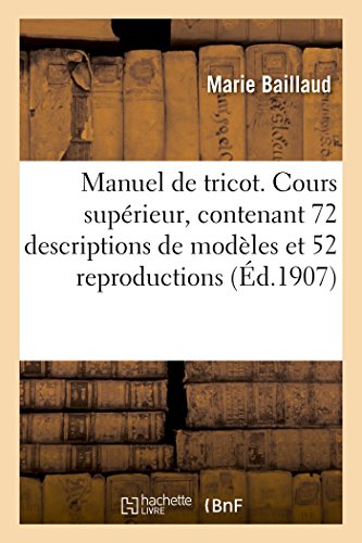 Manuel de tricot. Cours supérieur, contenant 72 descriptions de modèles et illustré: de 52 Reproductions d'Ouvrages (Ga(c)Na(c)Ralita(c)S)