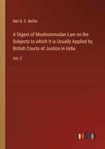A Digest of Moohummudan Law on the Subjects to which It is Usually Applied by British Courts of Justice in India: Vol. 2 von Outlook Verlag