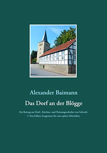 Das Dorf an der Blögge: Ein Beitrag zur Dorf-, Kirchen- und Heimatgeschichte von Schwefe I. Von frühen Zeugnissen bis zum späten Mittelalter von Books on Demand GmbH