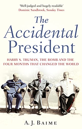 The Accidental President: Harry S. Truman, the Bomb and the Four Months That Changed the World