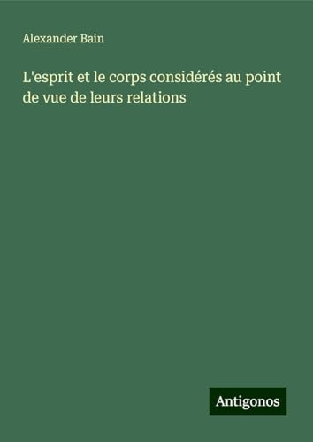L'esprit et le corps considérés au point de vue de leurs relations L'esprit et le corps considérés au point de vue de leurs relations von Antigonos Verlag