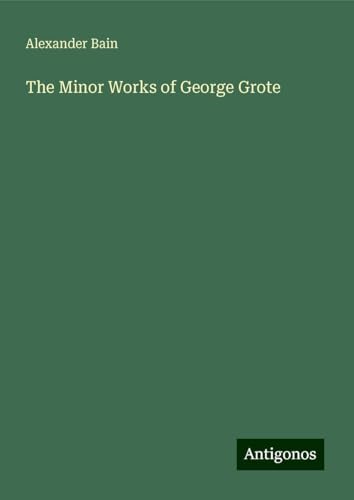 The Minor Works of George Grote The Minor Works of George Grote von Antigonos Verlag
