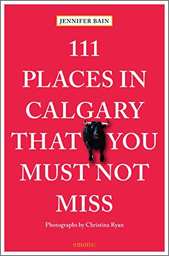 111 Places in Calgary That You Must Not Miss: Travel Guide
