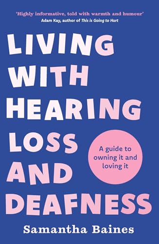 Living With Hearing Loss and Deafness: A guide to owning it and loving it