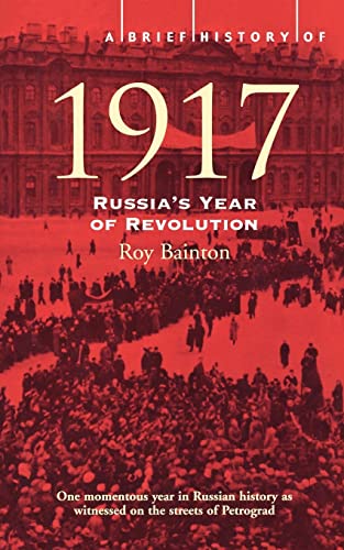 A Brief History of 1917: Russia's Year of Revolution: Russia's Year of Revolution. Roy Bainton (Brief Histories)