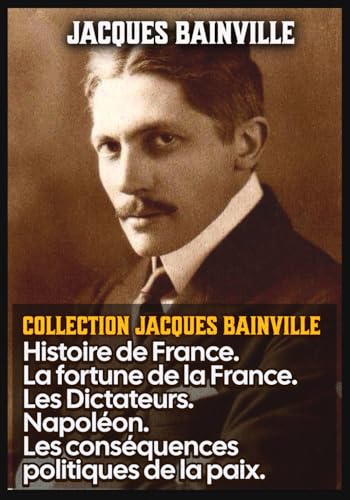 Collection Jacques Bainville : Histoire de France. La fortune de la France. Les Dictateurs. Napoléon. Les conséquences politiques de la paix.: Édition originale et intégral Collection Jacques Bainville : Histoire de France. La fortune de la France. Les Dictateurs. Napoléon. Les conséquences politiques de la paix.: Édition originale et intégral von Independently published
