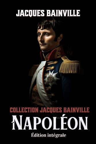 Collection Jacques Bainville Napoléon Édition intégrale von Independently published