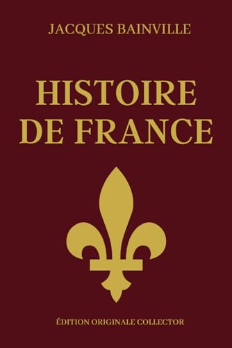 Jacques Bainville HISTOIRE DE FRANCE - Édition Originale Collector: Synthèse de l'histoire de France en partant des Gaulois j'usqu'à la belle époque Jacques Bainville HISTOIRE DE FRANCE - Édition Originale Collector: Synthèse de l'histoire de France en partant des Gaulois j'usqu'à la belle époque