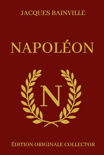 Jacques Bainville NAPOLÉON - Édition Originale Collector: Biographie complète de Napoléon Bonaparte avec illustrations von Independently published