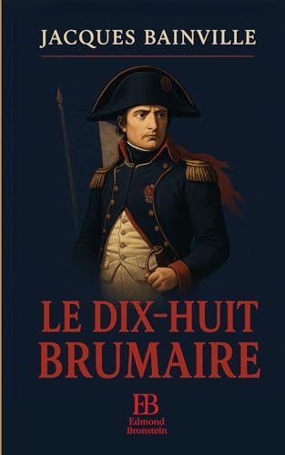 Le Dix-Huit Brumaire: Le coup d’État de Napoléon expliqué par Jacques Bainville Le Dix-Huit Brumaire: Le coup d’État de Napoléon expliqué par Jacques Bainville von Independently published