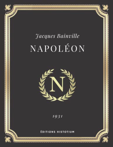 Napoléon | Jacques Bainville: Texte intégral (Annoté d'une biographie)