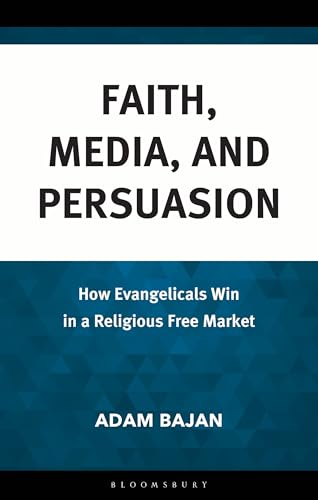 Faith, Media, and Persuasion: How Evangelicals Win in a Religious Free Market von Bloomsbury Academic